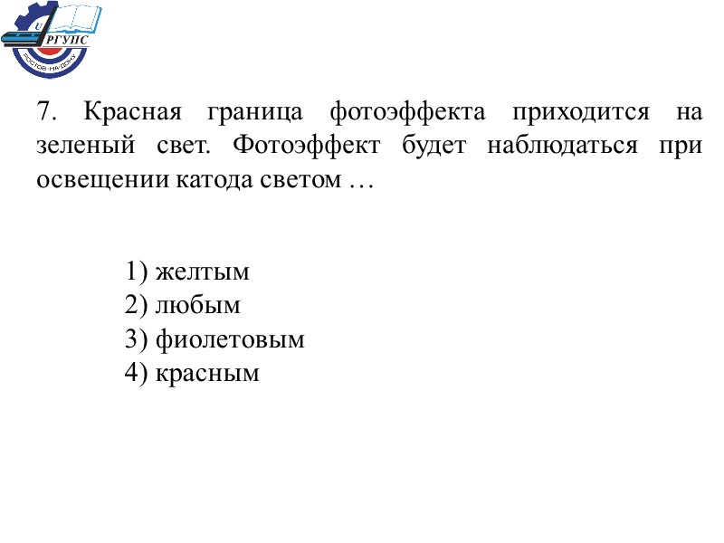 7. Красная граница фотоэффекта приходится на зеленый свет. Фотоэффект будет наблюдаться при освещении катода